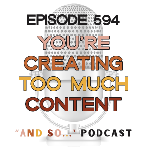 You're Creating Too Much Content From Scratch - And So Podcast Episode 594